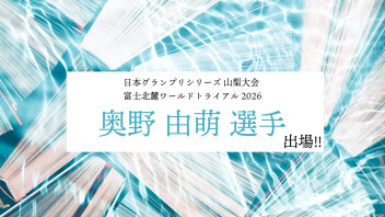奥野　由萌選手　日本グランプリシリーズ 山梨大会 富士北麓ワールドトライアル2026出場！